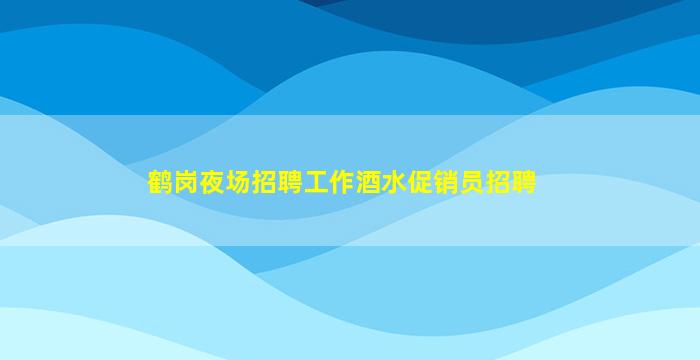 鹤岗夜场招聘工作酒水促销员招聘